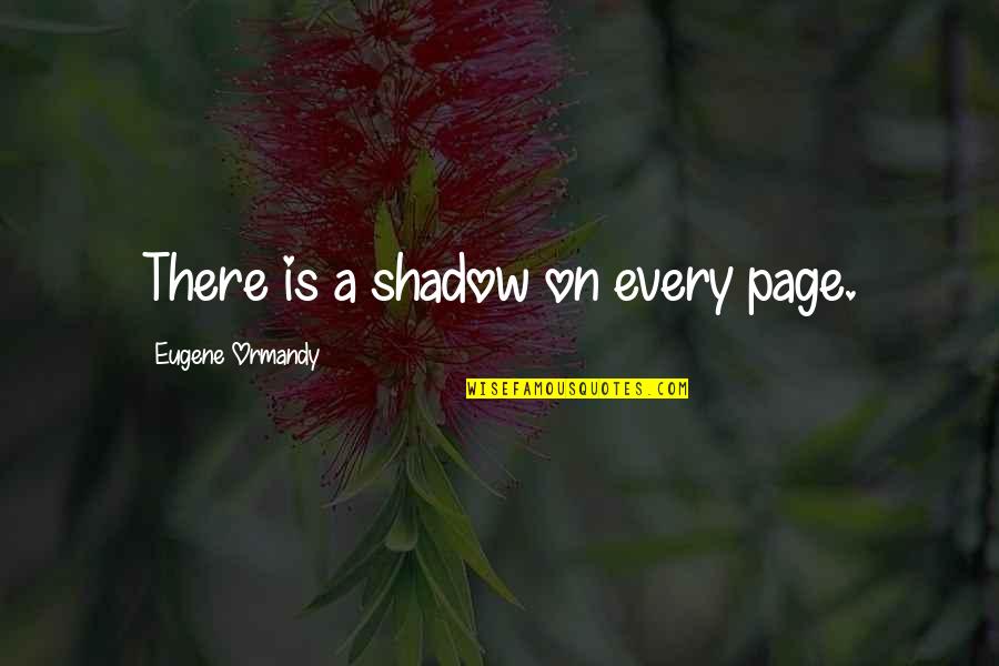 Fruchter Weiss Quotes By Eugene Ormandy: There is a shadow on every page.