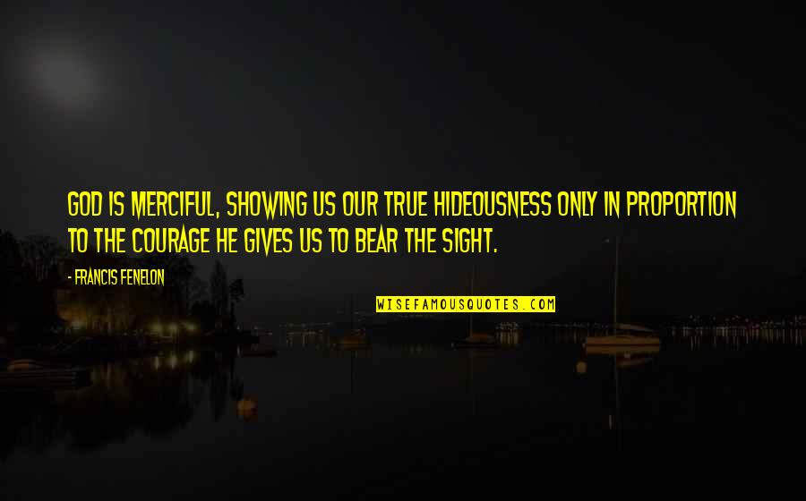 Fruchtman Associates Quotes By Francis Fenelon: God is merciful, showing us our true hideousness Fruchtman Associates Quotes By Francis Fenelon: God is merciful, showing us our true hideousness