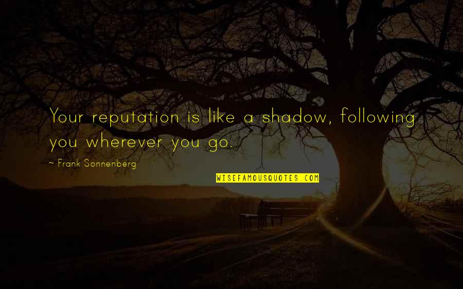 Fructificaos Quotes By Frank Sonnenberg: Your reputation is like a shadow, following you Fructificaos Quotes By Frank Sonnenberg: Your reputation is like a shadow, following you