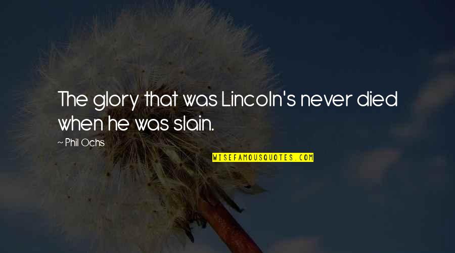 Fructus Amomi Quotes By Phil Ochs: The glory that was Lincoln's never died when