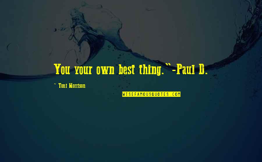 Fructus Amomi Quotes By Toni Morrison: You your own best thing."-Paul D. Fructus Amomi Quotes By Toni Morrison: You your own best thing."-Paul D.