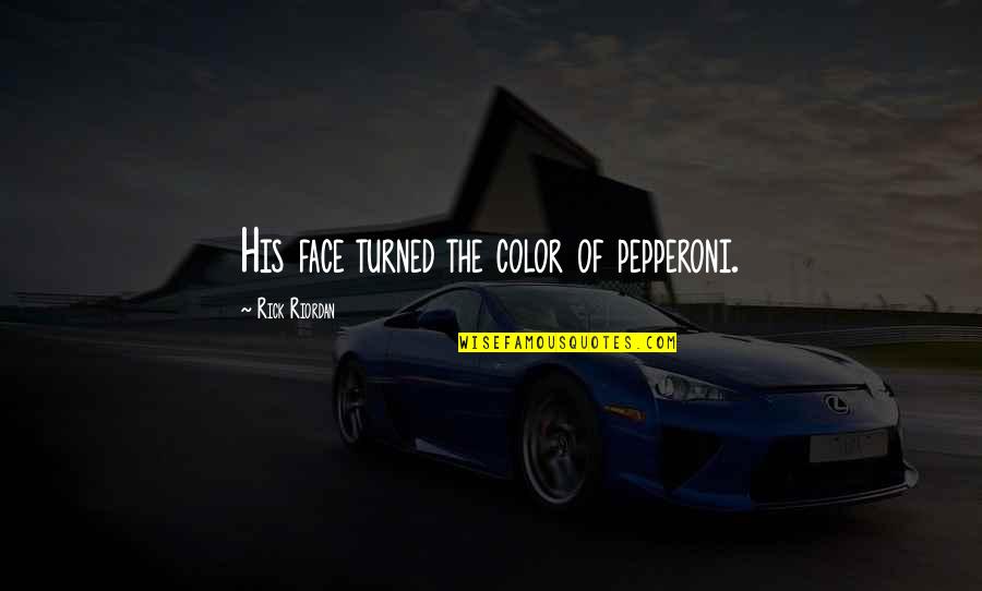 Fruehling Icon Quotes By Rick Riordan: His face turned the color of pepperoni. Fruehling Icon Quotes By Rick Riordan: His face turned the color of pepperoni.