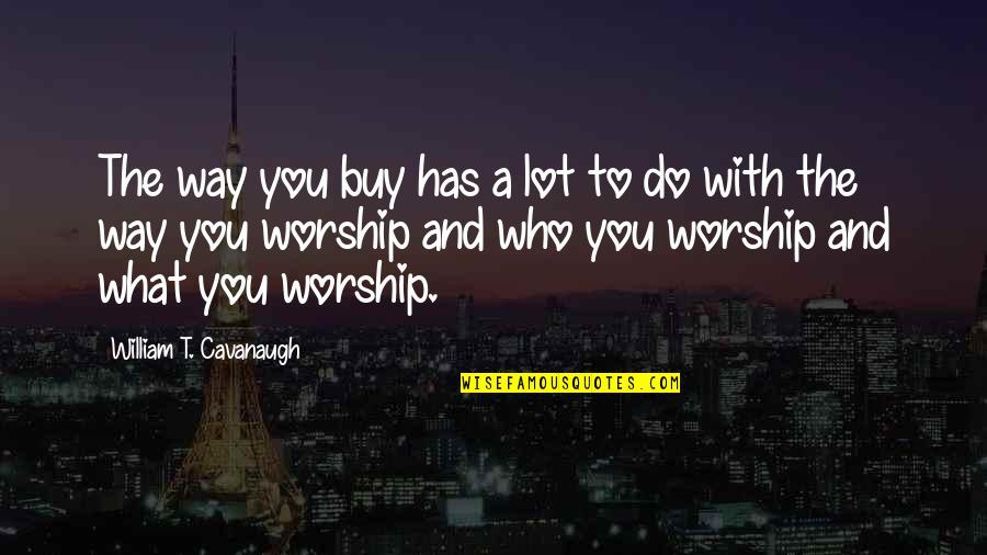 Fruer For Lumpia Quotes By William T. Cavanaugh: The way you buy has a lot to Fruer For Lumpia Quotes By William T. Cavanaugh: The way you buy has a lot to