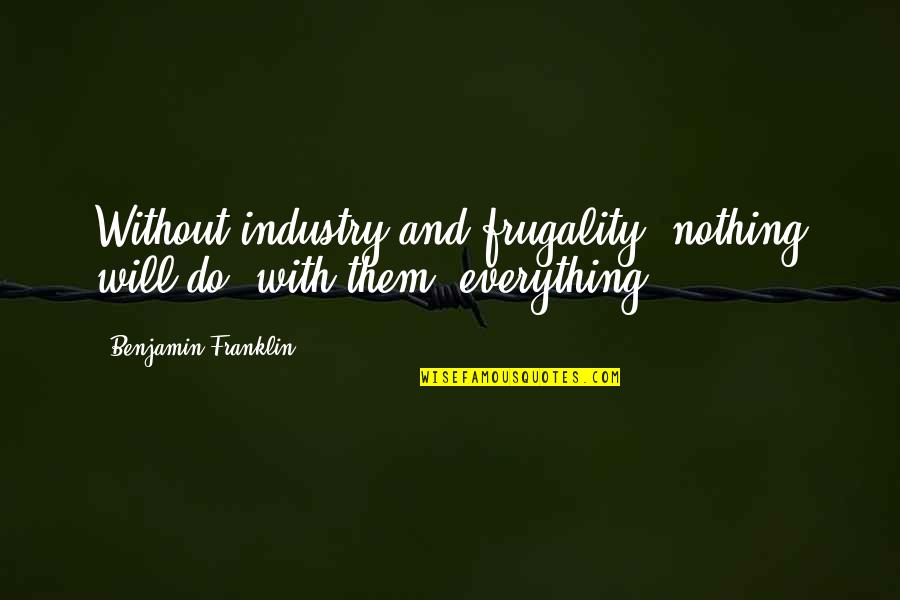 Frugality Quotes By Benjamin Franklin: Without industry and frugality, nothing will do; with