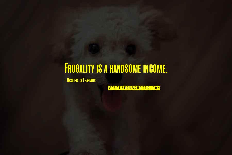Frugality Quotes By Desiderius Erasmus: Frugality is a handsome income.