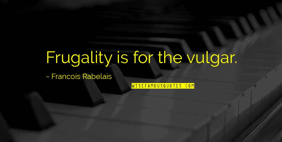 Frugality Quotes By Francois Rabelais: Frugality is for the vulgar.