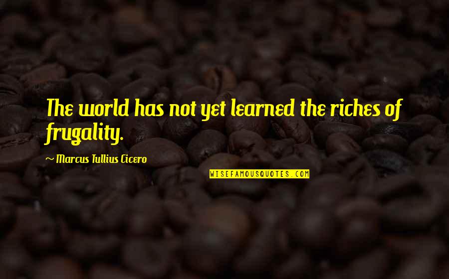 Frugality Quotes By Marcus Tullius Cicero: The world has not yet learned the riches