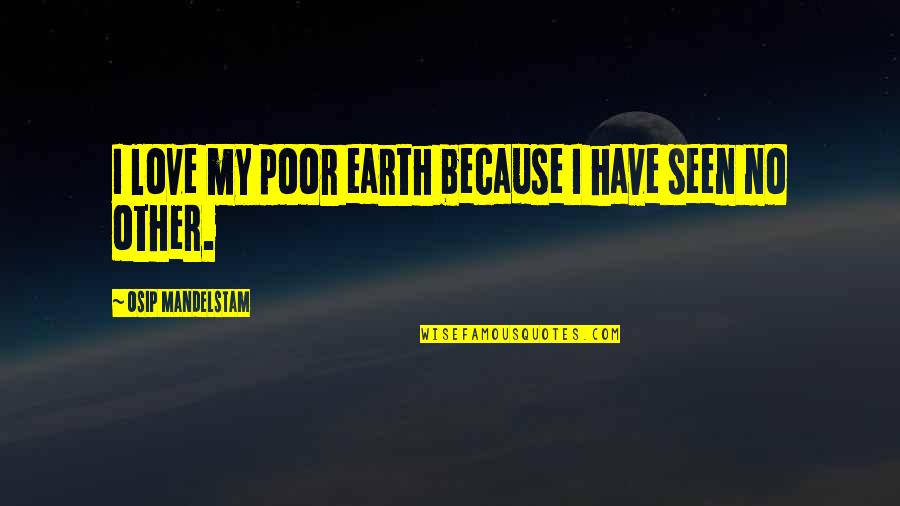 Frugattis Bakersfield Quotes By Osip Mandelstam: I love my poor earth because I have