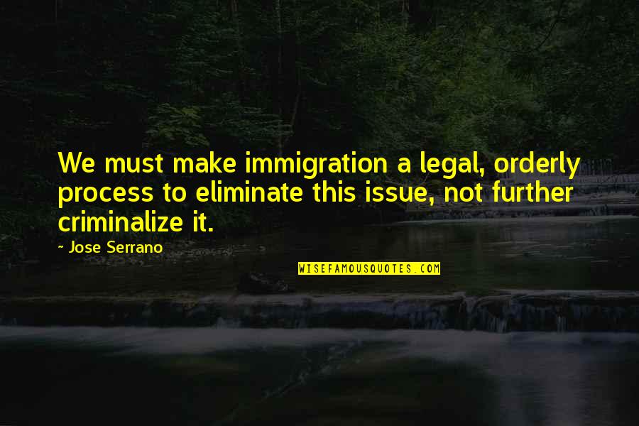 Fruit And Vegetable Quotes By Jose Serrano: We must make immigration a legal, orderly process