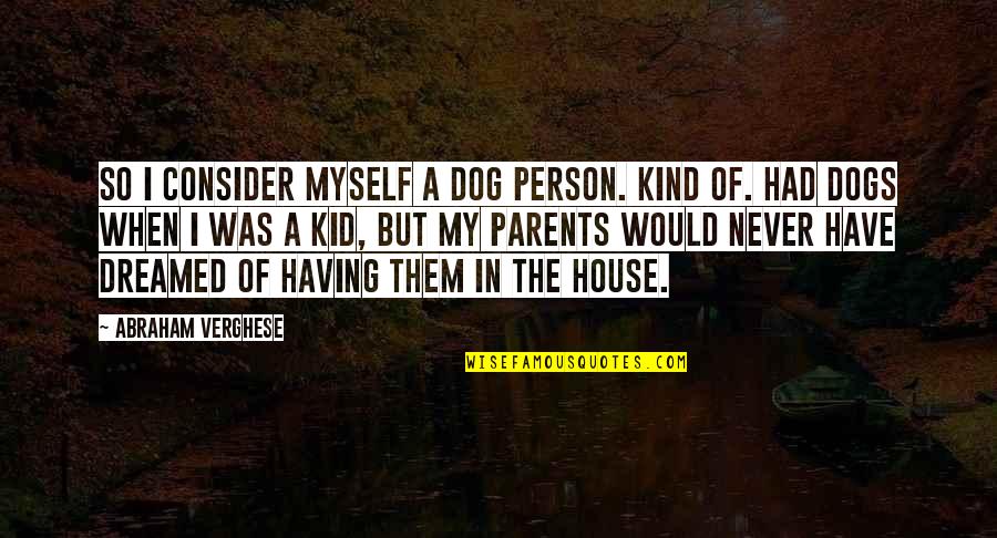Fruit Bats Quotes By Abraham Verghese: So I consider myself a dog person. Kind