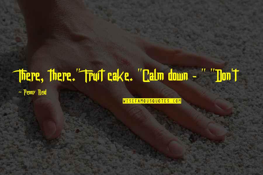 Fruit Cake Quotes By Penny Reid: There, there." Fruit cake. "Calm down - "