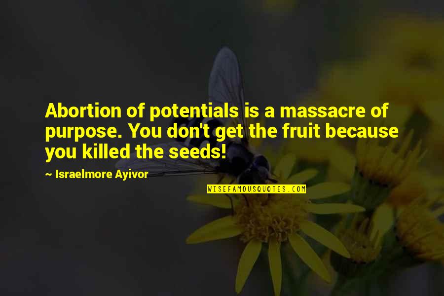 Fruit For Thought Quotes By Israelmore Ayivor: Abortion of potentials is a massacre of purpose. Fruit For Thought Quotes By Israelmore Ayivor: Abortion of potentials is a massacre of purpose.
