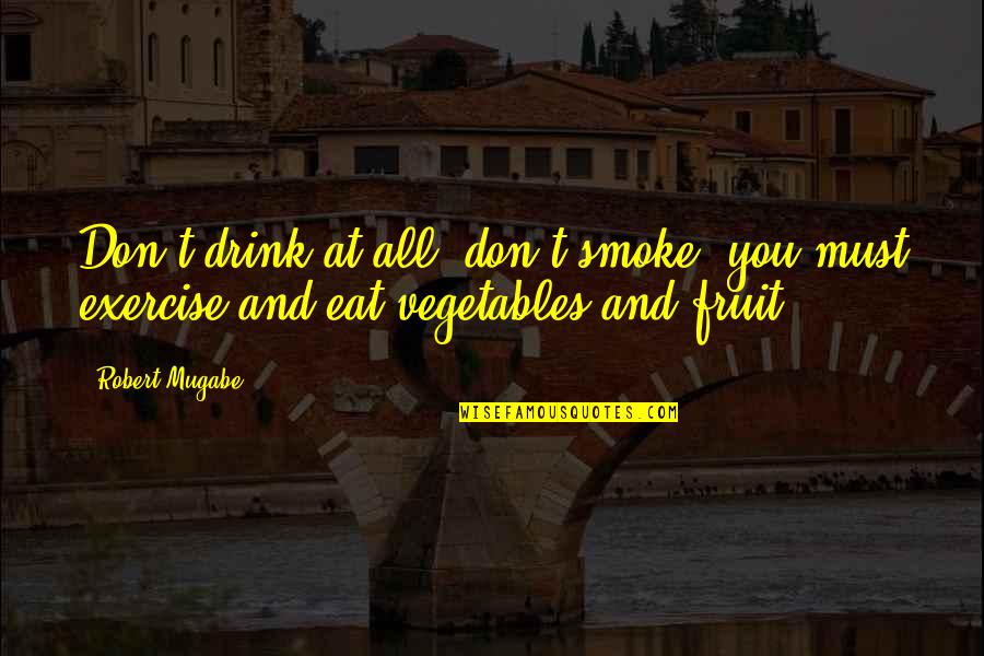 Fruit Inspirational Quotes By Robert Mugabe: Don't drink at all, don't smoke, you must