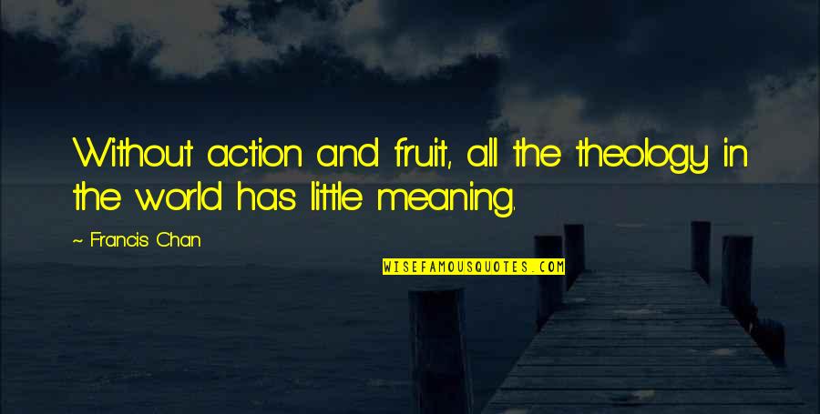 Fruit Of Action Quotes By Francis Chan: Without action and fruit, all the theology in