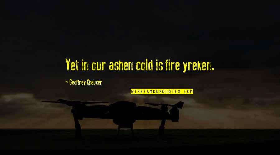 Fruit Of Action Quotes By Geoffrey Chaucer: Yet in our ashen cold is fire yreken.