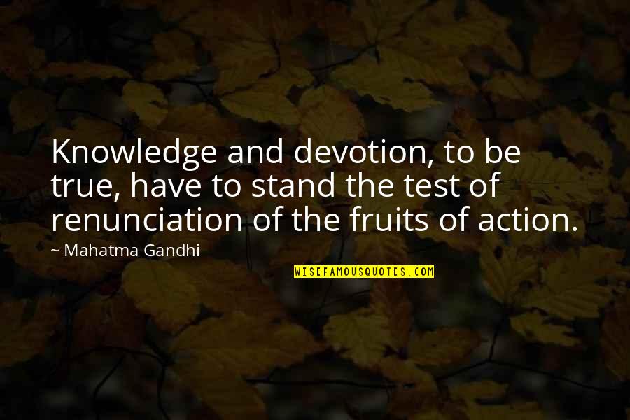 Fruit Of Action Quotes By Mahatma Gandhi: Knowledge and devotion, to be true, have to