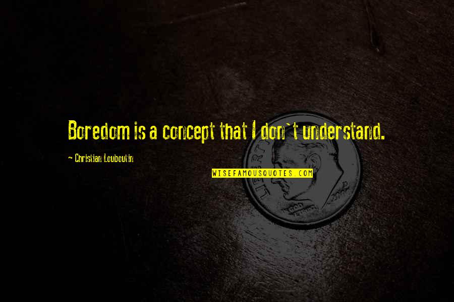 Fruit Of Hard Work Quotes By Christian Louboutin: Boredom is a concept that I don't understand. Fruit Of Hard Work Quotes By Christian Louboutin: Boredom is a concept that I don't understand.
