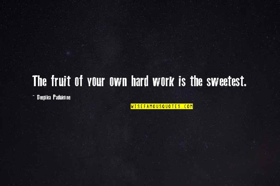 Fruit Of Hard Work Quotes By Deepika Padukone: The fruit of your own hard work is Fruit Of Hard Work Quotes By Deepika Padukone: The fruit of your own hard work is