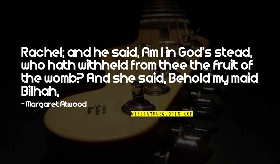 Fruit Of My Womb Quotes By Margaret Atwood: Rachel; and he said, Am I in God's Fruit Of My Womb Quotes By Margaret Atwood: Rachel; and he said, Am I in God's