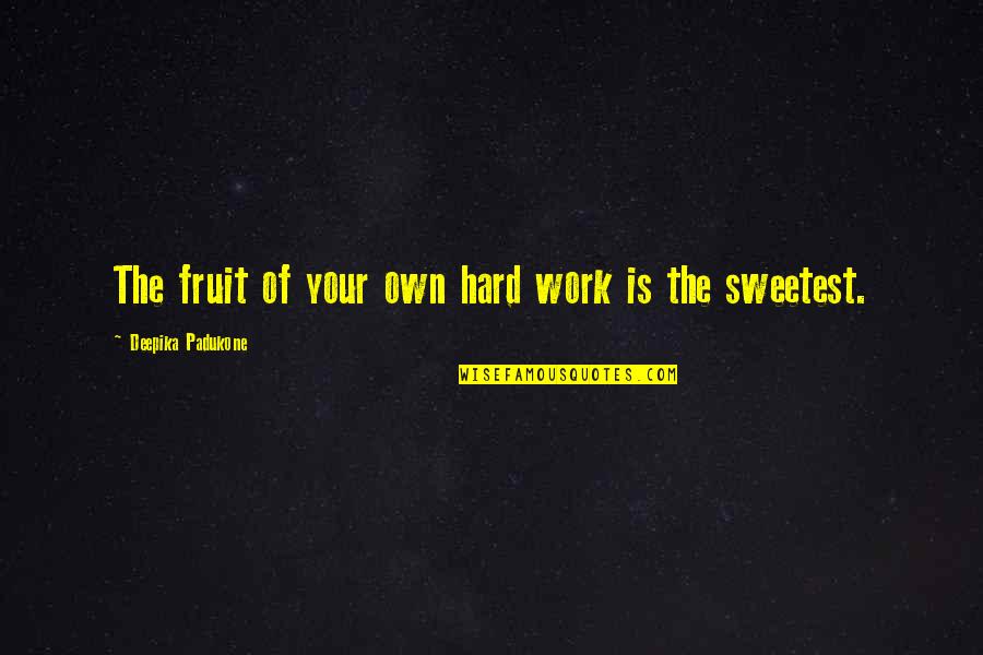 Fruit Of Your Hard Work Quotes By Deepika Padukone: The fruit of your own hard work is