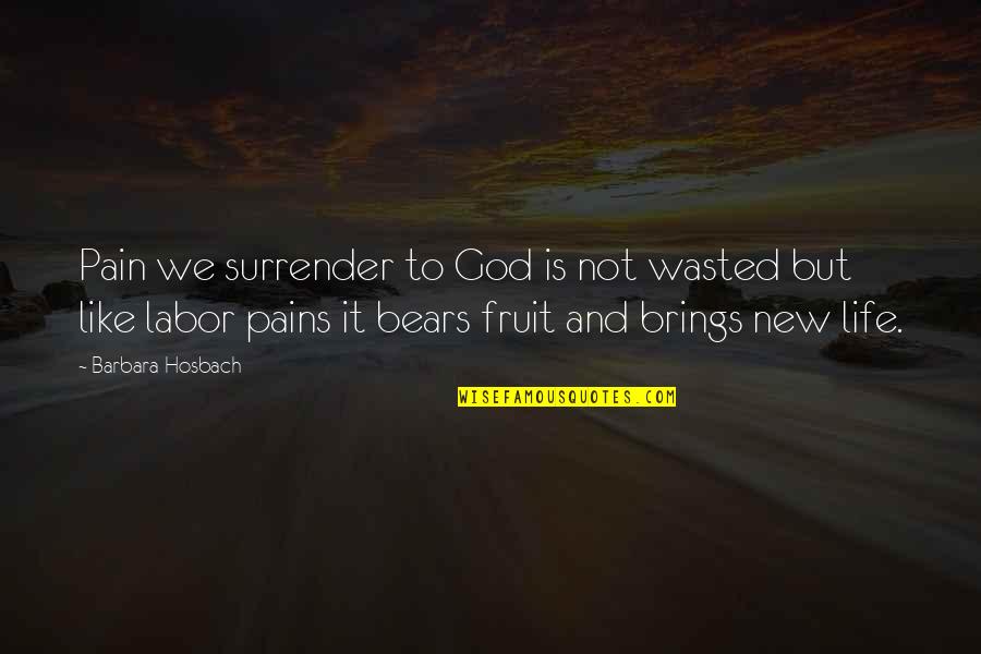 Fruit Of Your Labor Quotes By Barbara Hosbach: Pain we surrender to God is not wasted
