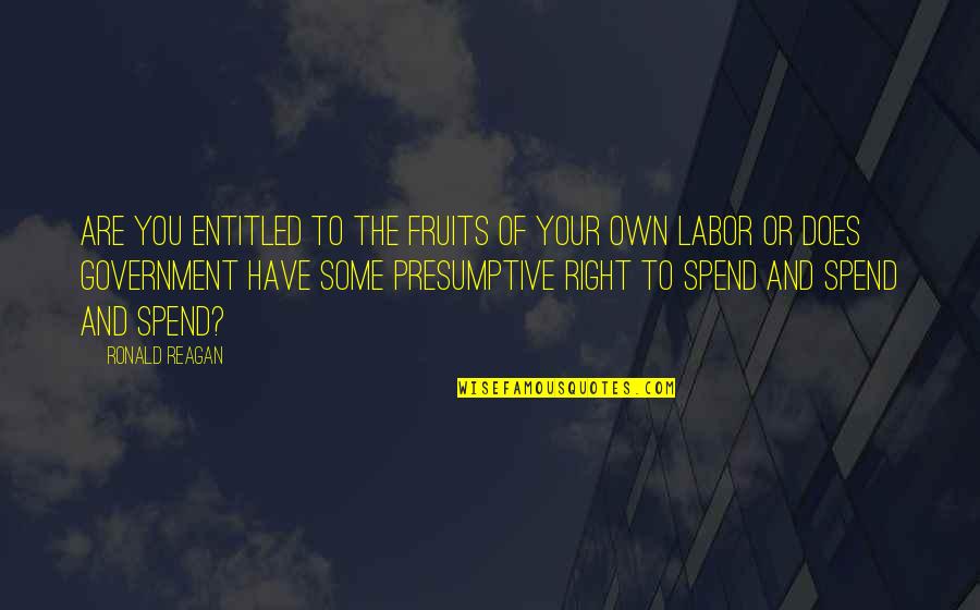 Fruit Of Your Labor Quotes By Ronald Reagan: Are you entitled to the fruits of your