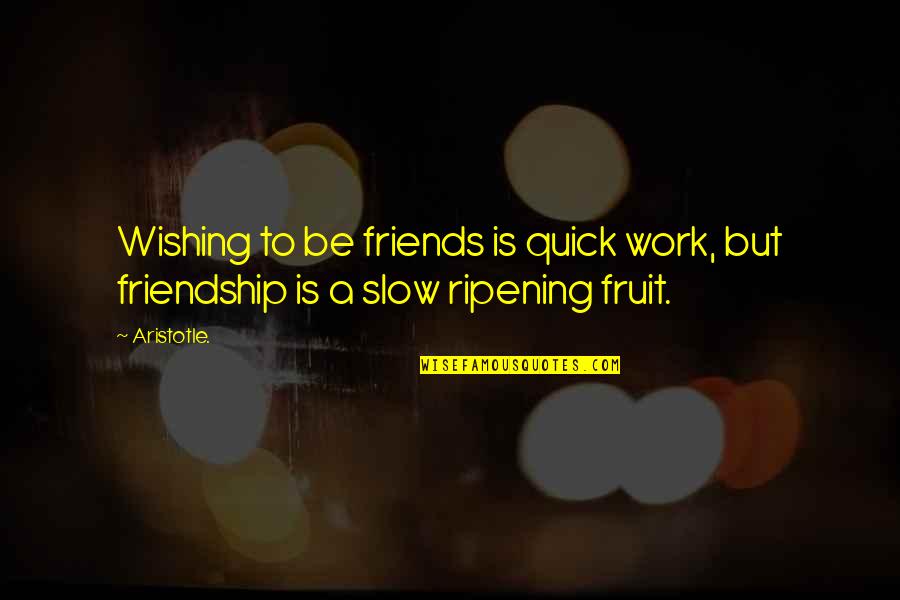 Fruit Ripening Quotes By Aristotle.: Wishing to be friends is quick work, but