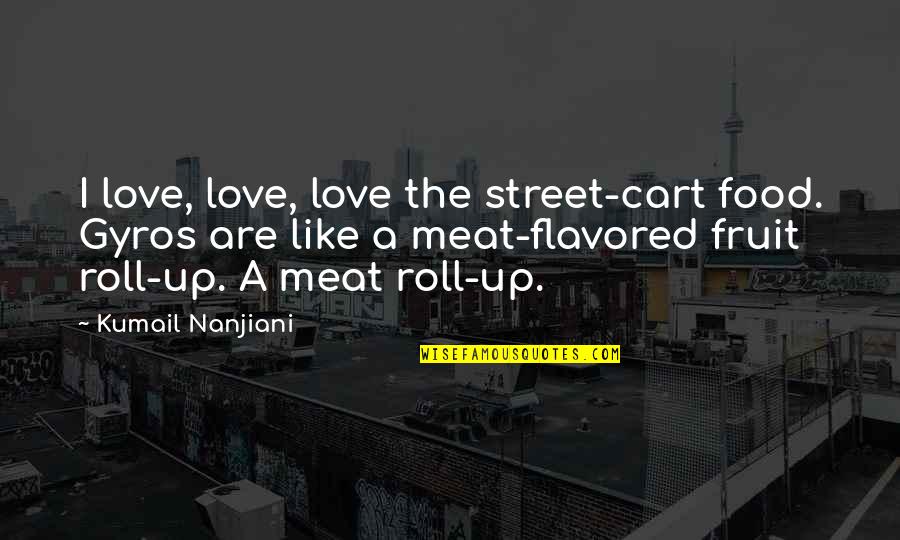Fruit Roll Up Quotes By Kumail Nanjiani: I love, love, love the street-cart food. Gyros