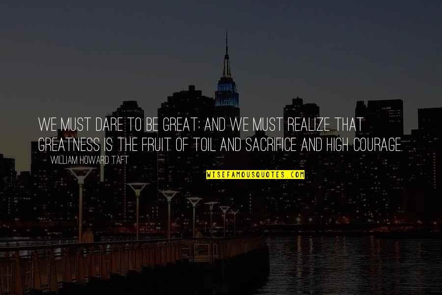 Fruit Sacrifice Quotes By William Howard Taft: We must dare to be great; and we Fruit Sacrifice Quotes By William Howard Taft: We must dare to be great; and we
