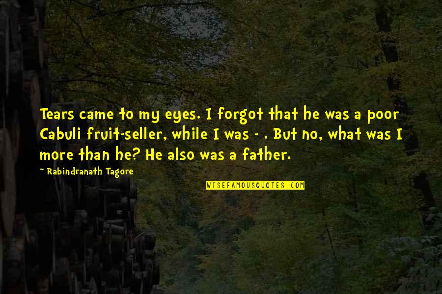 Fruit Seller Quotes By Rabindranath Tagore: Tears came to my eyes. I forgot that