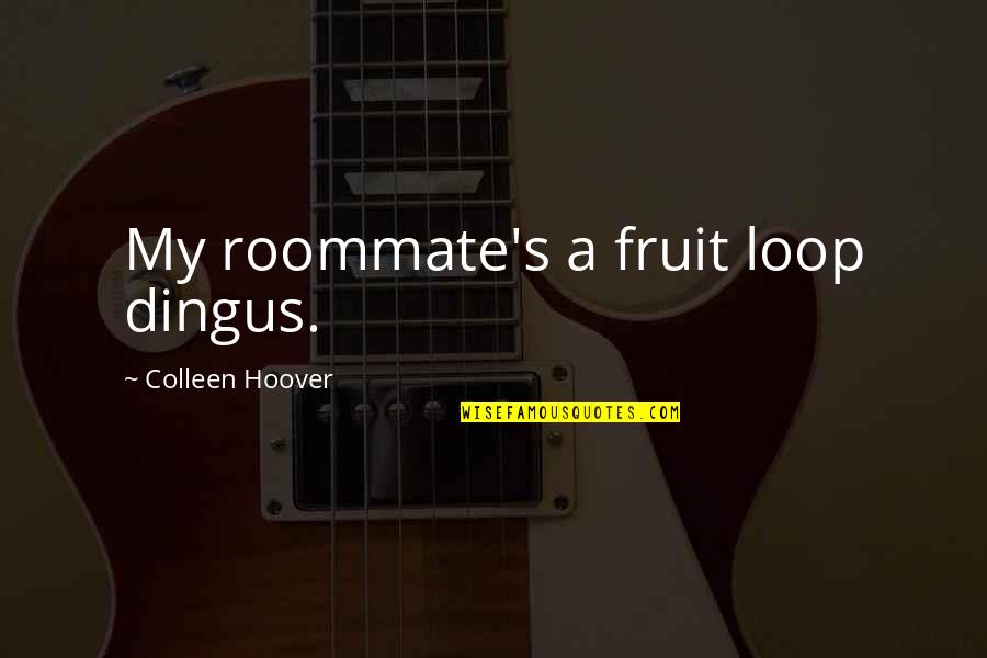 Fruit To My Loop Quotes By Colleen Hoover: My roommate's a fruit loop dingus.