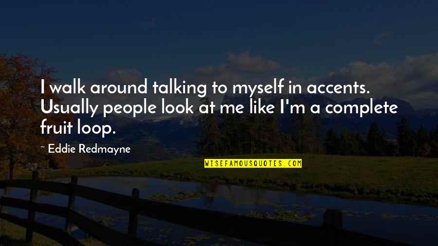 Fruit To My Loop Quotes By Eddie Redmayne: I walk around talking to myself in accents. Fruit To My Loop Quotes By Eddie Redmayne: I walk around talking to myself in accents.