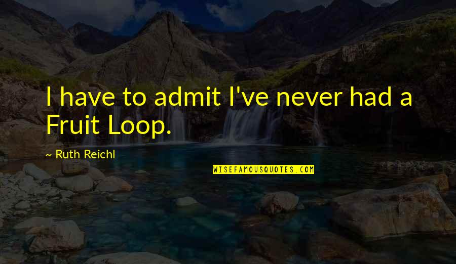 Fruit To My Loop Quotes By Ruth Reichl: I have to admit I've never had a