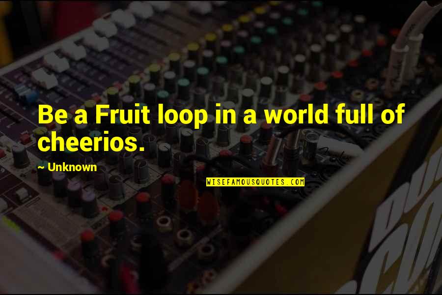 Fruit To My Loop Quotes By Unknown: Be a Fruit loop in a world full Fruit To My Loop Quotes By Unknown: Be a Fruit loop in a world full