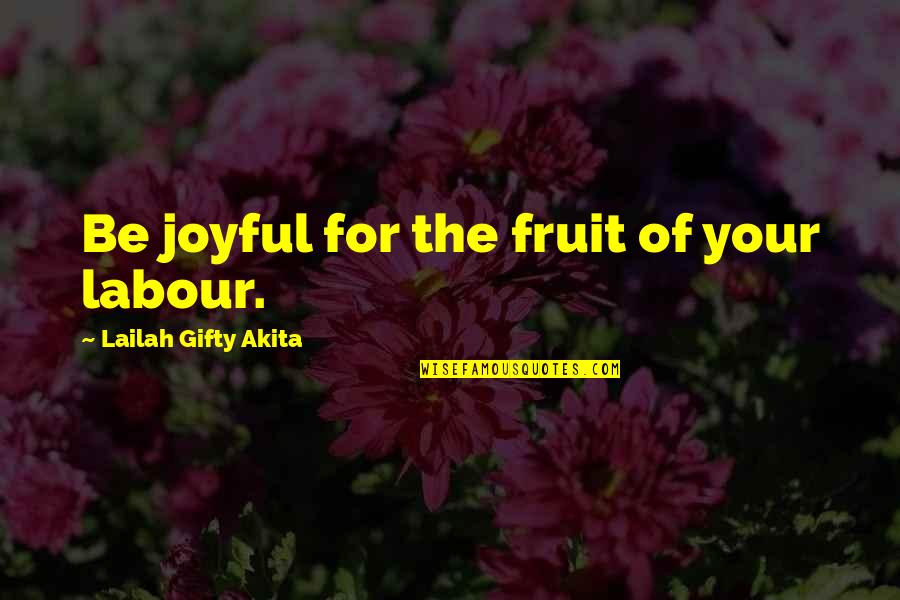 Fruit Wisdom Quotes By Lailah Gifty Akita: Be joyful for the fruit of your labour.