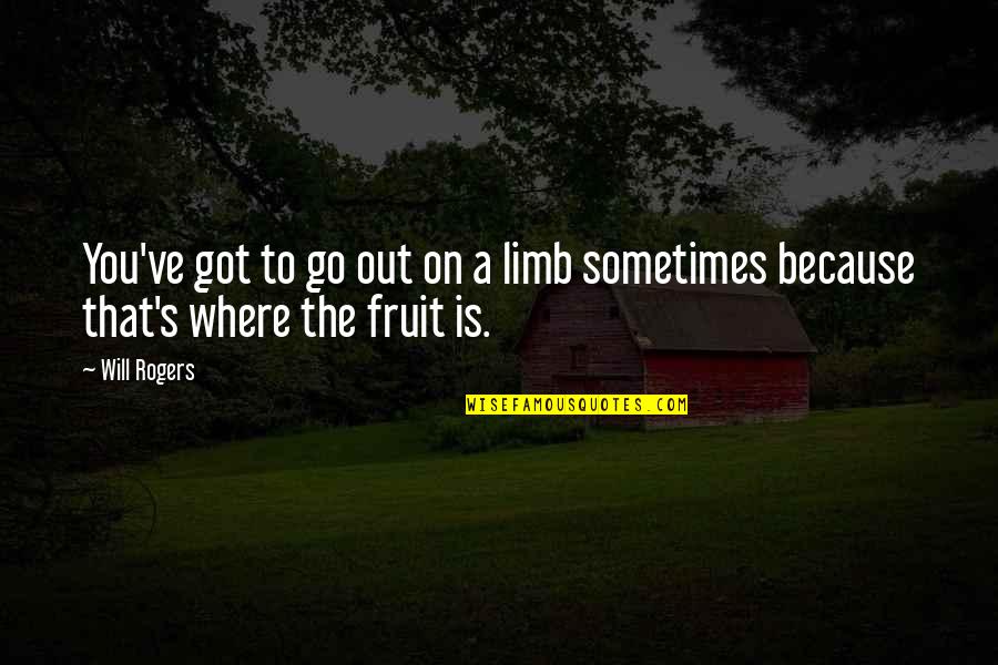 Fruit Wisdom Quotes By Will Rogers: You've got to go out on a limb
