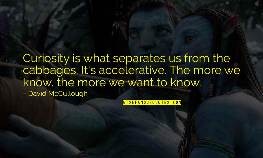 Fruitcakes On The Radio Quotes By David McCullough: Curiosity is what separates us from the cabbages. Fruitcakes On The Radio Quotes By David McCullough: Curiosity is what separates us from the cabbages.