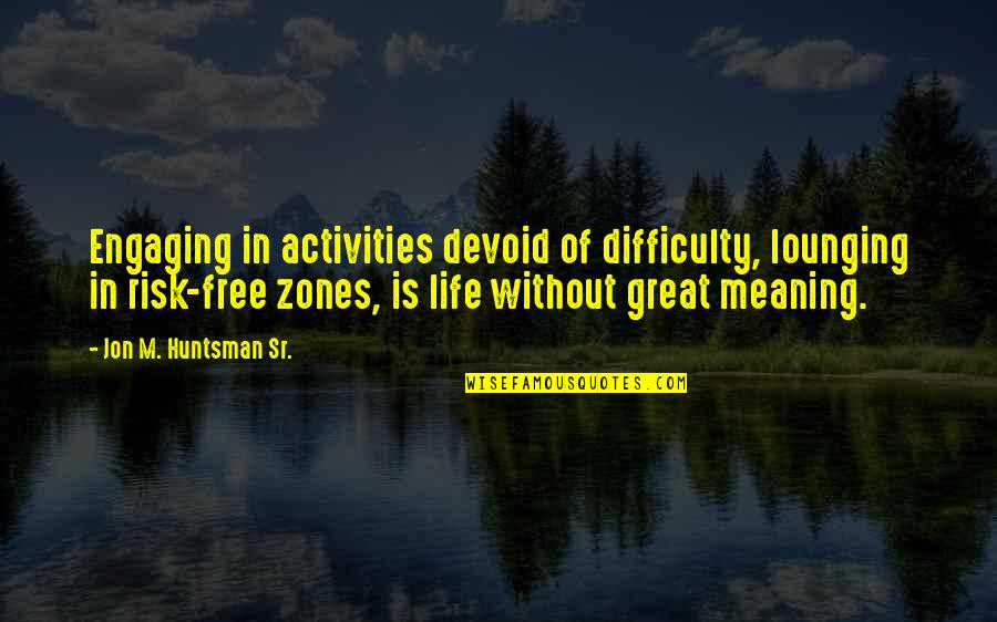 Fruitful Business Quotes By Jon M. Huntsman Sr.: Engaging in activities devoid of difficulty, lounging in