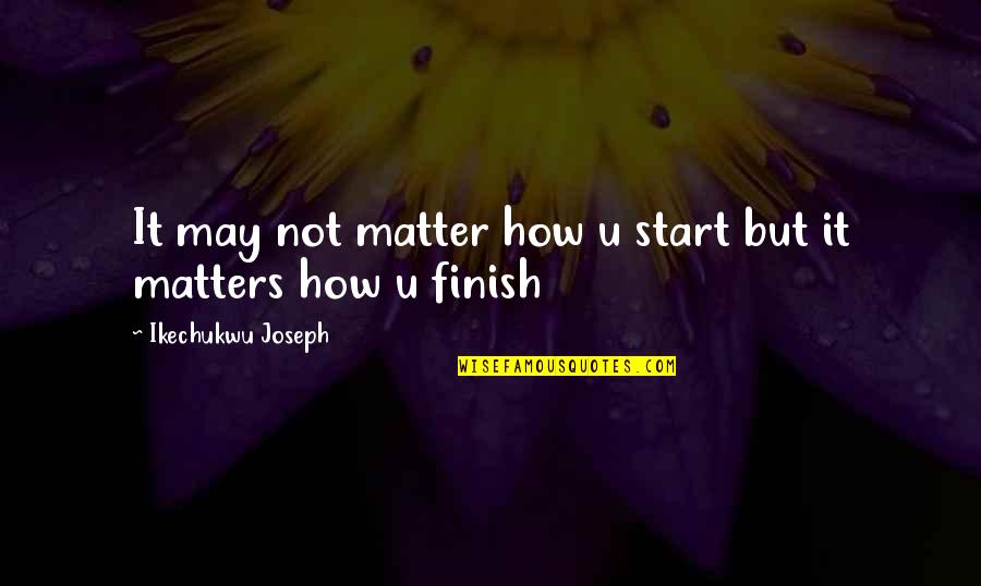 Fruitful Living Quotes By Ikechukwu Joseph: It may not matter how u start but