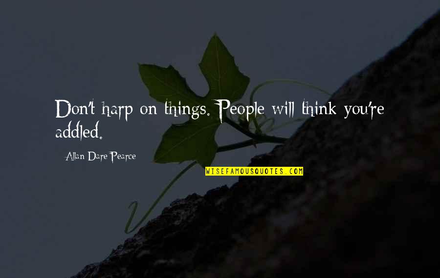 Fruitful Week Quotes By Allan Dare Pearce: Don't harp on things. People will think you're