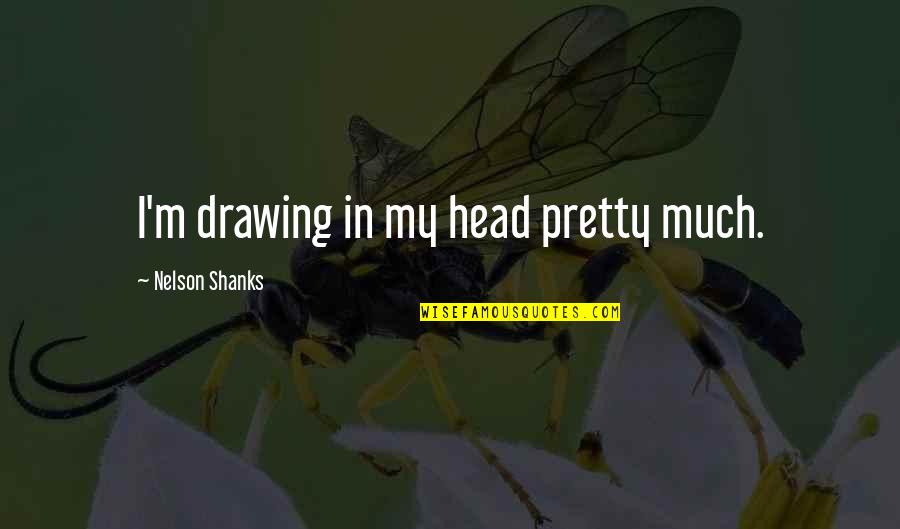 Fruitful Year Quotes By Nelson Shanks: I'm drawing in my head pretty much. Fruitful Year Quotes By Nelson Shanks: I'm drawing in my head pretty much.