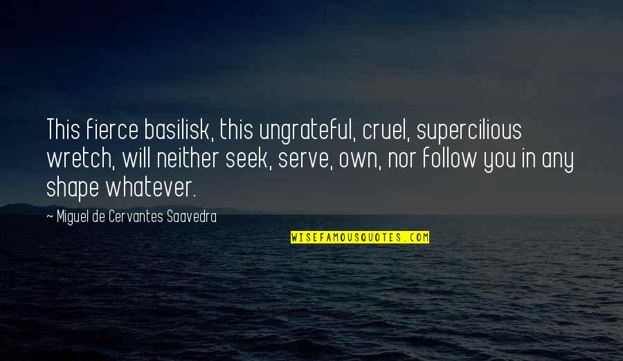 Fruitfully Alive Quotes By Miguel De Cervantes Saavedra: This fierce basilisk, this ungrateful, cruel, supercilious wretch,