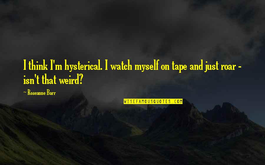 Fruitfully Yours Quotes By Roseanne Barr: I think I'm hysterical. I watch myself on