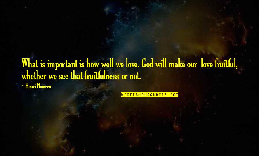 Fruitfulness Of God Quotes By Henri Nouwen: What is important is how well we love.