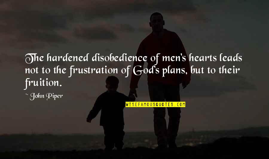 Fruition Quotes By John Piper: The hardened disobedience of men's hearts leads not