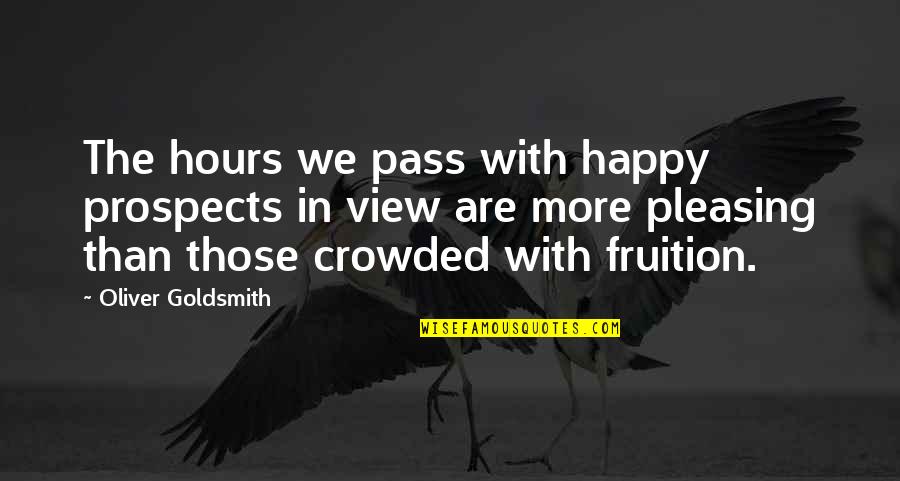 Fruition Quotes By Oliver Goldsmith: The hours we pass with happy prospects in