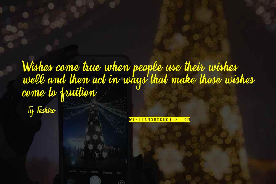 Fruition Quotes By Ty Tashiro: Wishes come true when people use their wishes