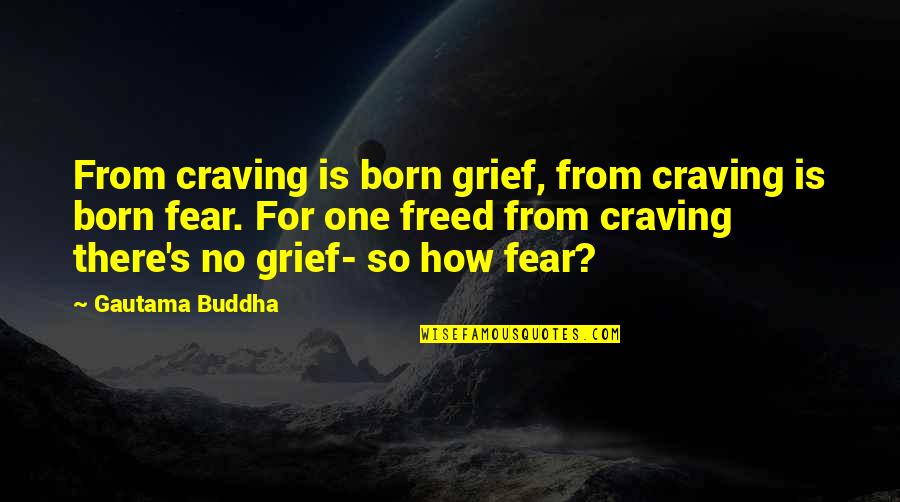 Fruition Success Quotes By Gautama Buddha: From craving is born grief, from craving is Fruition Success Quotes By Gautama Buddha: From craving is born grief, from craving is