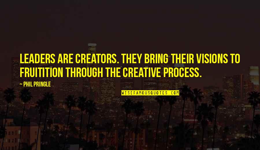 Fruitition Quotes By Phil Pringle: Leaders are creators. They bring their visions to Fruitition Quotes By Phil Pringle: Leaders are creators. They bring their visions to