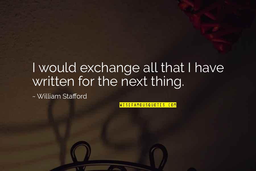 Fruitive 3 Quotes By William Stafford: I would exchange all that I have written
